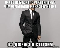 ничто не бодрит с утра сильнее, чем отмывание микроволновки (с) джейсон стетхем