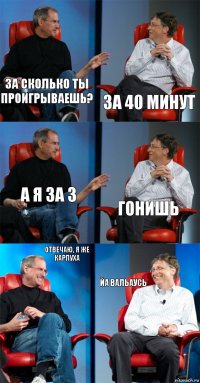 За сколько ты проигрываешь? За 40 минут А я за 3 Гонишь Отвечаю, я же карпуха Йа вальаусь