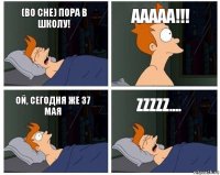 (во сне) ПОРА В ШКОЛУ! ААААА!!! Ой, сегодня же 37 мая zzzzz....