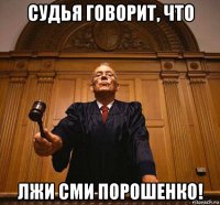судья говорит, что лжи сми порошенко!