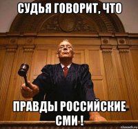 судья говорит, что правды российские сми !