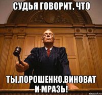 судья говорит, что ты,порошенко,виноват и мразь!