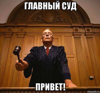 главный суд привет!