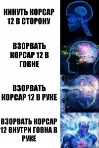 Кинуть корсар 12 в сторону Взорвать корсар 12 в говне Взорвать корсар 12 в руке Взорвать корсар 12 внутри говна в руке