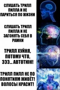 слушать трилл пилла и не париться по жизни слушать трилл пилла и не загонять себя в рамки трилл хуйня, потому что, эээ... автотюн! трилл пилл не по понятиям живёт! волосы красит!