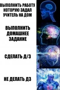 Выполнить работу которую задал учитель на дом выполнить домашнее задание Сделать д/з Не делать дз