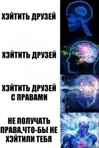 Хэйтить друзей Хэйтить друзей Хэйтить друзей с правами Не получать права,что-бы не хэйтили тебя