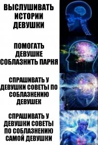 Выслушивать истории девушки помогать девушке соблазнить парня спрашивать у девушки советы по соблазнению девушек спрашивать у девушки советы по соблазнению самой девушки