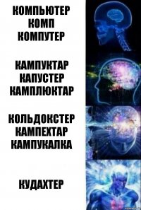 Компьютер
Комп
Компутер Кампуктар
Капустер
Камплюктар Кольдокстер
Кампехтар
Кампукалка Кудахтер