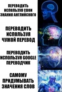 Переводить используя свои знания английского Переводить используя чужой перевод Переводить используя google переводчик самому придумывать значения слов