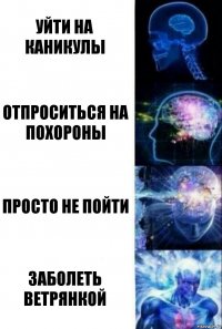 Уйти на каникулы Отпроситься на похороны Просто не пойти Заболеть ветрянкой