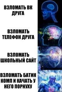 Взломать вк друга Взломать телефон друга Взломать школьный сайт Взломать батин комп и качать у него порнуху