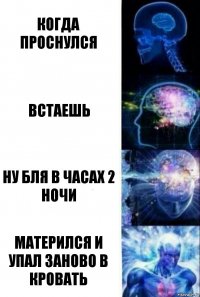 когда проснулся Встаешь Ну бля в часах 2 ночи Матерился и упал заново в кровать