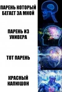 Парень который бегает за мной Парень из универа Тот парень Красный капюшон