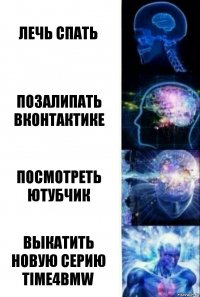 Лечь спать позалипать вконтактике посмотреть ютубчик выкатить новую серию Time4BMW