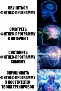 Обучиться фитнес-программе Смотреть фитнес-программу в интернете Составить фитнес-программу самому Спрашивать фитнес-программу у посетителей твоих тренировок