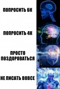 Попросить 6к Попросить 4к Просто поздороваться Не писать вовсе