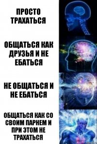 просто трахаться общаться как друзья и не ебаться не общаться и не ебаться общаться как со своим парнем и при этом не трахаться