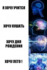 я хочу учится хочу кушать хочу дня рождения хочу лето !