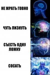 не жрать говно чуть лизнуть съесть одну ложку сосать