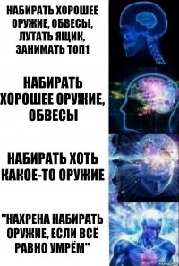 Набирать хорошее оружие, обвесы, лутать ящик, занимать топ1 Набирать хорошее оружие, обвесы Набирать хоть какое-то оружие "Нахрена набирать оружие, если всё равно умрём"