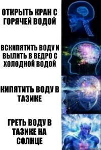 открыть кран с горячей водой вскипятить воду и вылить в ведро с холодной водой кипятить воду в тазике греть воду в тазике на солнце