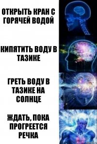 открыть кран с горячей водой кипятить воду в тазике греть воду в тазике на солнце ждать, пока прогреется речка