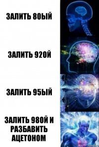 залить 80ый залить 92ой залить 95ый залить 98ой и разбавить ацетоном