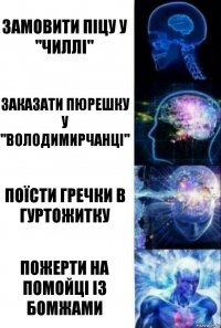 Замовити піцу у "Чиллі" Заказати пюрешку у "Володимирчанці" Поїсти гречки в гуртожитку Пожерти на помойці із бомжами