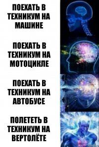 Поехать в техникум на машине Поехать в техникум на мотоцикле Поехать в техникум на автобусе Полететь в техникум на вертолёте