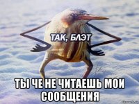  ты че не читаешь мои сообщения