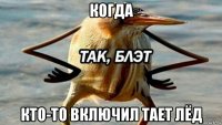 когда кто-то включил тает лёд