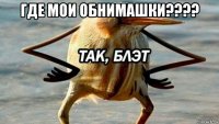 где мои обнимашки???? 