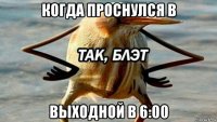 когда проснулся в выходной в 6:00