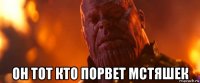  он тот кто порвет мстяшек