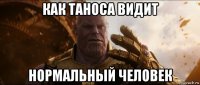 как таноса видит нормальный человек