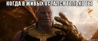 когда в живых остался только ты 