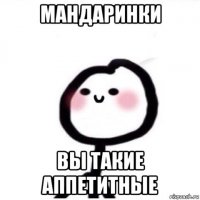 мандаринки вы такие аппетитные