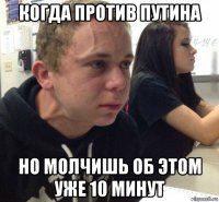 когда против путина но молчишь об этом уже 10 минут