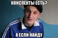 конспекты есть? а если найду