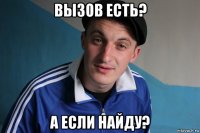 вызов есть? а если найду?