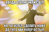 когда отключили свет но ты успел сделать кофе до того как кулер остыл