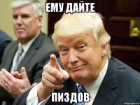 ему дайте пиздов