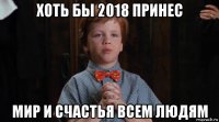 хоть бы 2018 принес мир и счастья всем людям