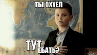 ты охуел ебать?