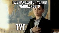 где находится "слив ублюдков"? 