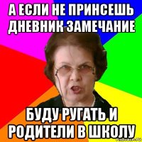 а если не принсешь дневник замечание буду ругать и родители в школу