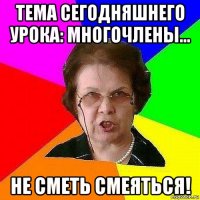 тема сегодняшнего урока: многочлены... не сметь смеяться!