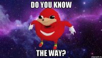 do you know the way?