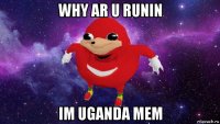 why ar u runin im uganda mem